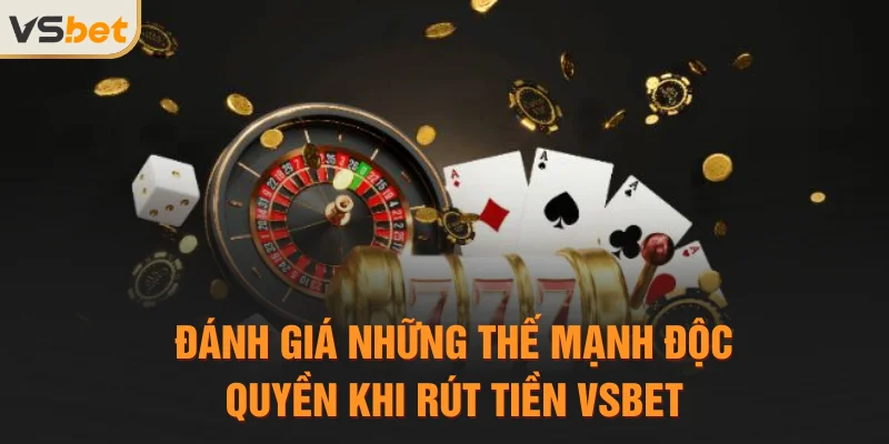 Đánh giá những thế mạnh độc quyền khi rút tiền Vsbet