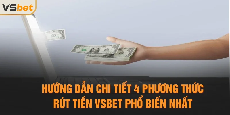 Chỉ dẫn 4 phương thức rút tiền Vsbet thông dụng