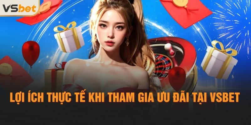Lợi ích thực tế khi tham gia ưu đãi tại Vsbet
