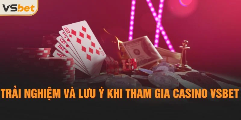 Trải nghiệm và lưu ý khi tham gia Casino Vsbet