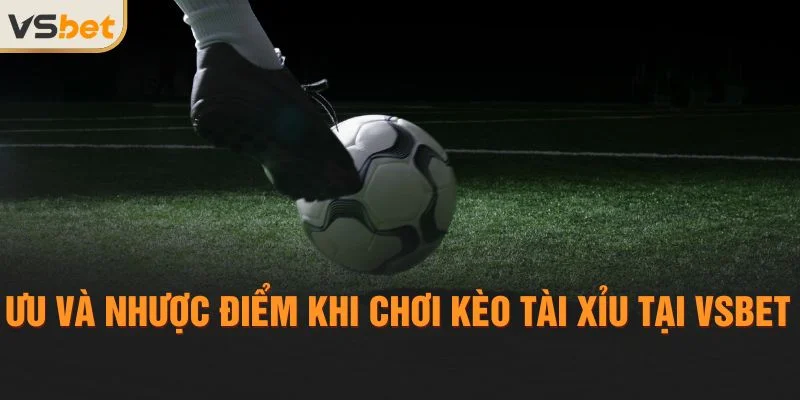 Ưu và nhược điểm khi chơi kèo tài xỉu tại Vsbet