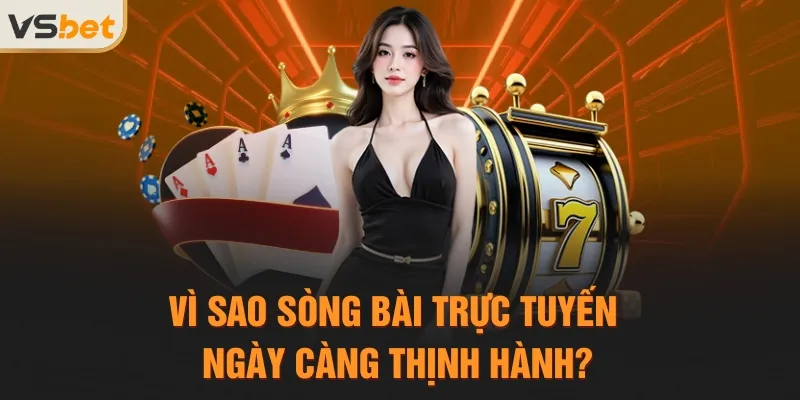 Vì sao sòng bài trực tuyến ngày càng thịnh hành?