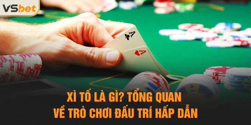 Xì tố là gì? Tổng quan về trò chơi đấu trí hấp dẫn